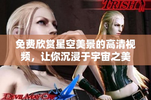 免费欣赏星空美景的高清视频，让你沉浸于宇宙之美