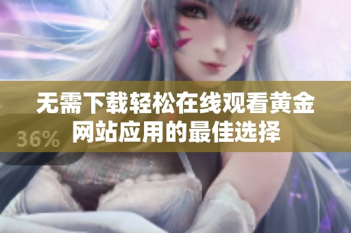 无需下载轻松在线观看黄金网站应用的最佳选择