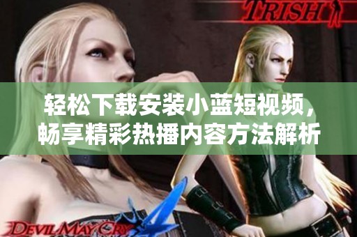 轻松下载安装小蓝短视频，畅享精彩热播内容方法解析