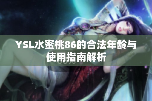 YSL水蜜桃86的合法年龄与使用指南解析