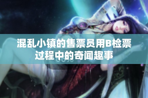 混乱小镇的售票员用B检票过程中的奇闻趣事