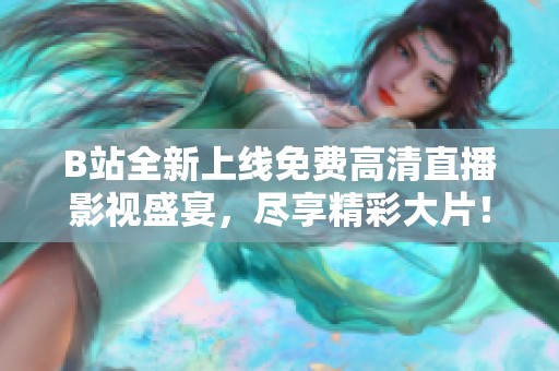 B站全新上线免费高清直播影视盛宴，尽享精彩大片！