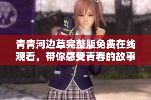 青青河边草完整版免费在线观看，带你感受青春的故事与勇气