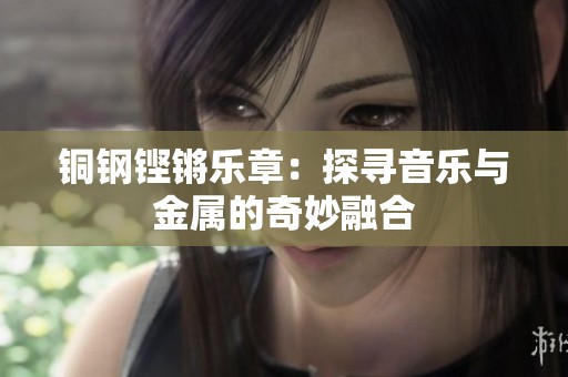 铜钢铿锵乐章：探寻音乐与金属的奇妙融合