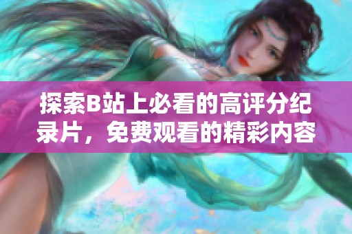 探索B站上必看的高评分纪录片，免费观看的精彩内容推荐