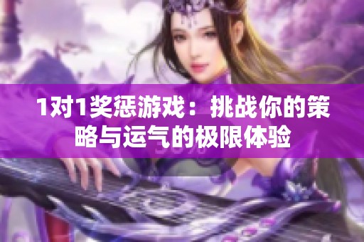 1对1奖惩游戏：挑战你的策略与运气的极限体验