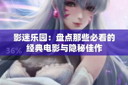 影迷乐园：盘点那些必看的经典电影与隐秘佳作