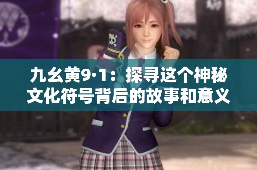 九幺黄9·1：探寻这个神秘文化符号背后的故事和意义