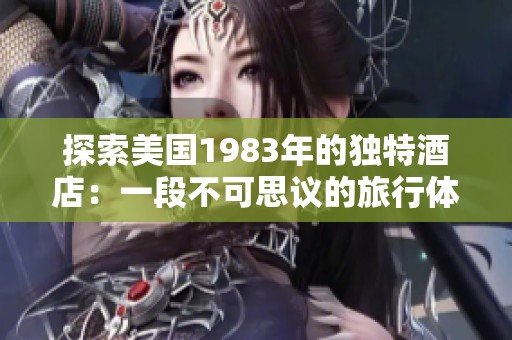 探索美国1983年的独特酒店：一段不可思议的旅行体验
