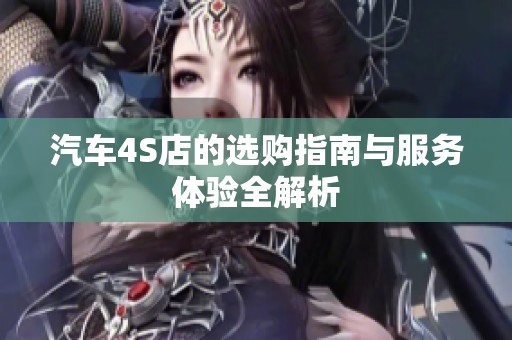 汽车4S店的选购指南与服务体验全解析
