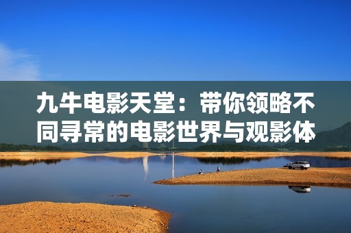 九牛电影天堂：带你领略不同寻常的电影世界与观影体验