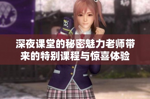 深夜课堂的秘密魅力老师带来的特别课程与惊喜体验