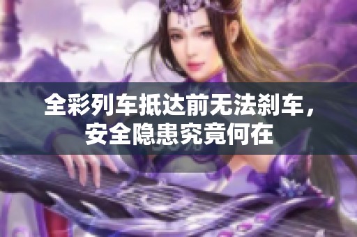 全彩列车抵达前无法刹车，安全隐患究竟何在