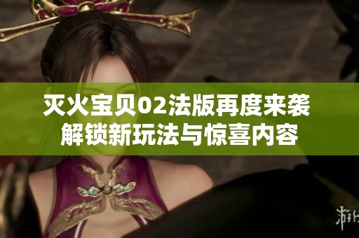 灭火宝贝02法版再度来袭 解锁新玩法与惊喜内容