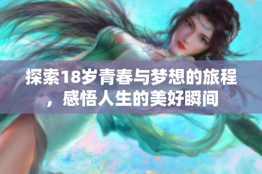 探索18岁青春与梦想的旅程，感悟人生的美好瞬间