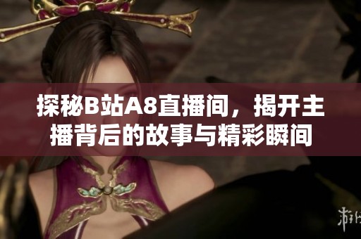 探秘B站A8直播间，揭开主播背后的故事与精彩瞬间