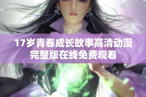 17岁青春成长故事高清动漫完整版在线免费观看