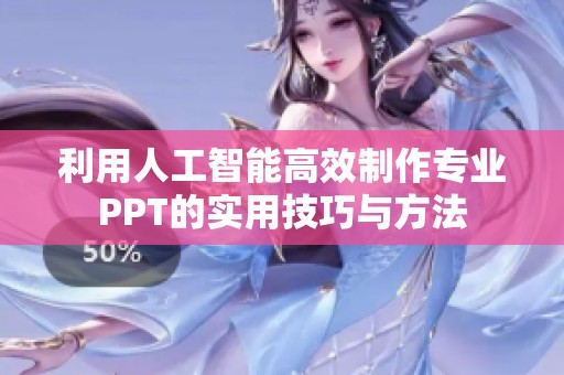 利用人工智能高效制作专业PPT的实用技巧与方法