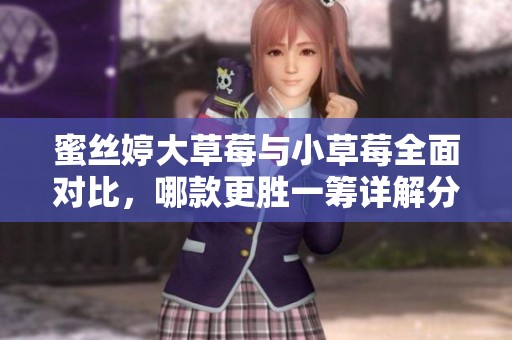 蜜丝婷大草莓与小草莓全面对比，哪款更胜一筹详解分析