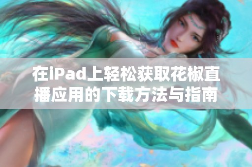 在iPad上轻松获取花椒直播应用的下载方法与指南