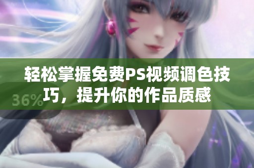 轻松掌握免费PS视频调色技巧，提升你的作品质感