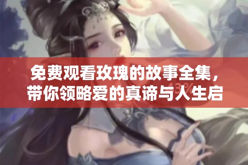 免费观看玫瑰的故事全集，带你领略爱的真谛与人生启迪