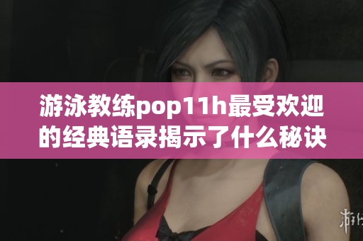 游泳教练pop11h最受欢迎的经典语录揭示了什么秘诀