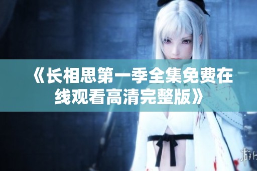 《长相思第一季全集免费在线观看高清完整版》