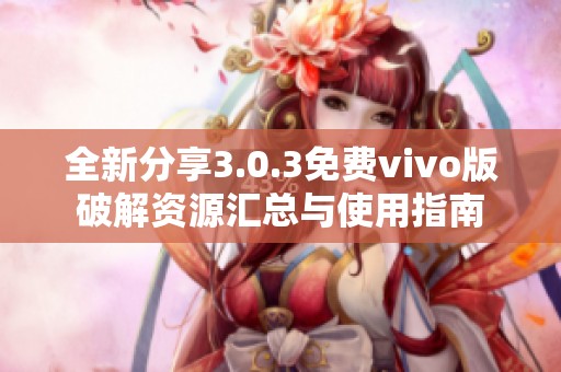 全新分享3.0.3免费vivo版破解资源汇总与使用指南