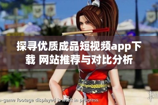 探寻优质成品短视频app下载 网站推荐与对比分析