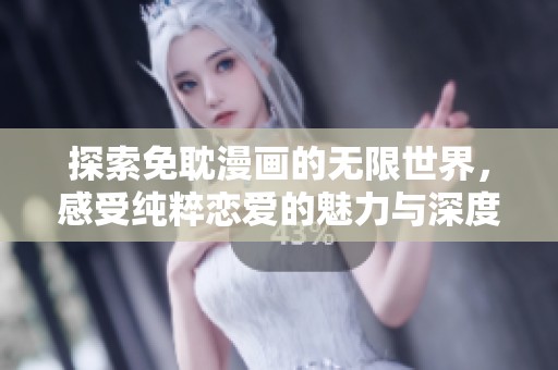 探索免耽漫画的无限世界，感受纯粹恋爱的魅力与深度