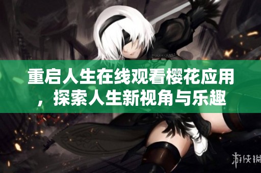 重启人生在线观看樱花应用，探索人生新视角与乐趣