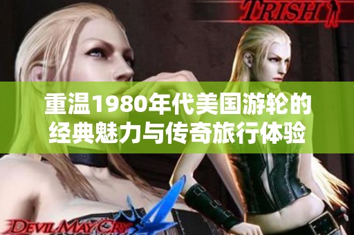 重温1980年代美国游轮的经典魅力与传奇旅行体验