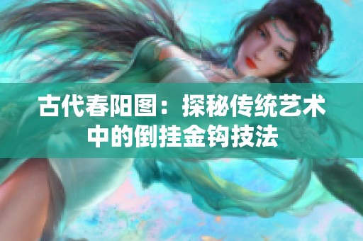 古代春阳图：探秘传统艺术中的倒挂金钩技法