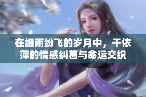 在细雨纷飞的岁月中，干依萍的情感纠葛与命运交织