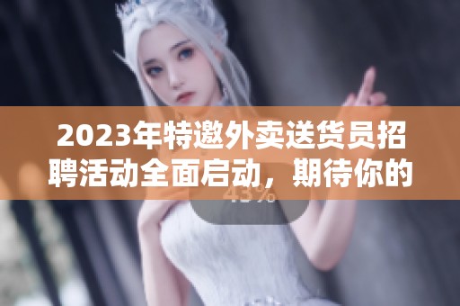 2023年特邀外卖送货员招聘活动全面启动，期待你的参与