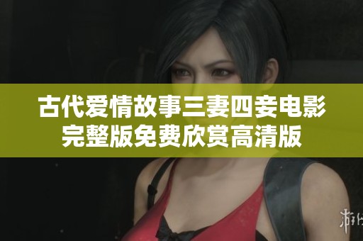 古代爱情故事三妻四妾电影完整版免费欣赏高清版