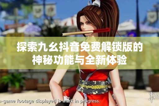 探索九幺抖音免费解锁版的神秘功能与全新体验