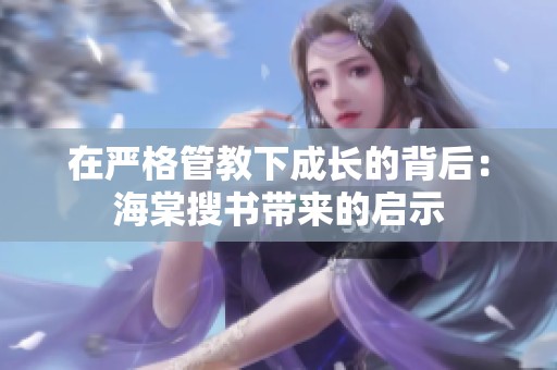 在严格管教下成长的背后：海棠搜书带来的启示