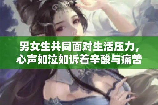 男女生共同面对生活压力，心声如泣如诉着辛酸与痛苦