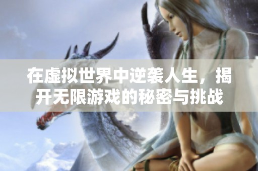 在虚拟世界中逆袭人生，揭开无限游戏的秘密与挑战