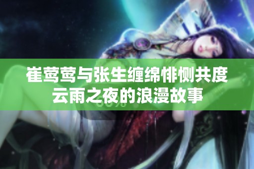 崔莺莺与张生缠绵悱恻共度云雨之夜的浪漫故事