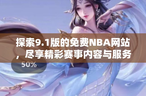 探索9.1版的免费NBA网站，尽享精彩赛事内容与服务
