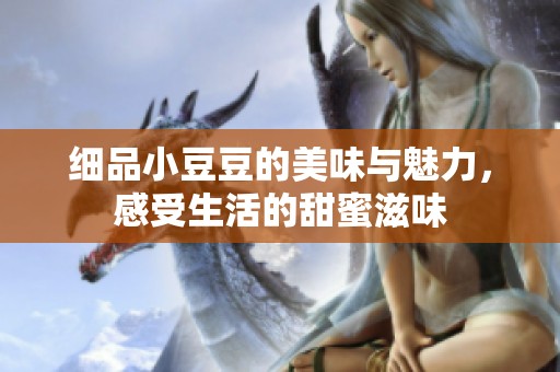 细品小豆豆的美味与魅力，感受生活的甜蜜滋味