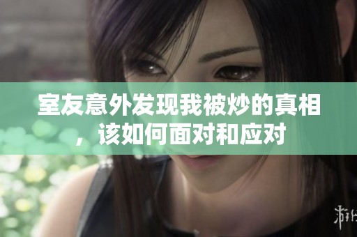 室友意外发现我被炒的真相，该如何面对和应对