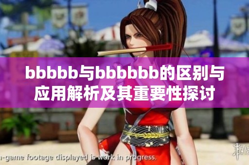 bbbbb与bbbbbb的区别与应用解析及其重要性探讨