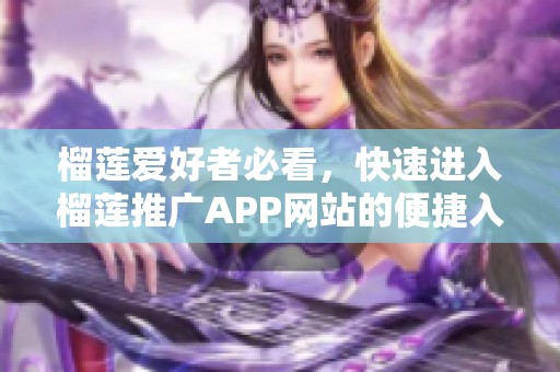 榴莲爱好者必看，快速进入榴莲推广APP网站的便捷入口
