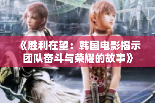 《胜利在望：韩国电影揭示团队奋斗与荣耀的故事》