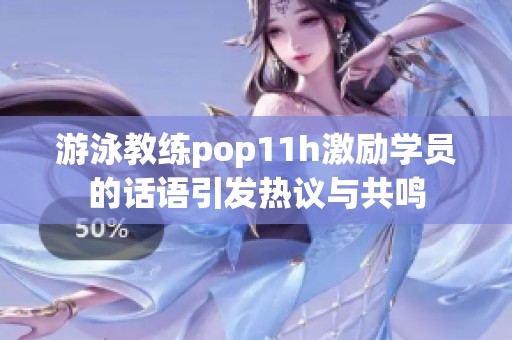 游泳教练pop11h激励学员的话语引发热议与共鸣