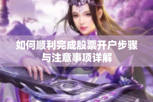 如何顺利完成股票开户步骤与注意事项详解